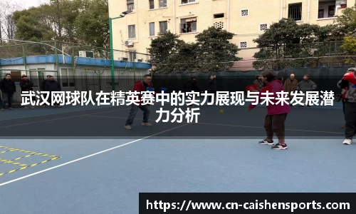武汉网球队在精英赛中的实力展现与未来发展潜力分析