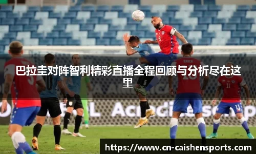 巴拉圭对阵智利精彩直播全程回顾与分析尽在这里